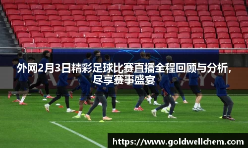 外网2月3日精彩足球比赛直播全程回顾与分析，尽享赛事盛宴