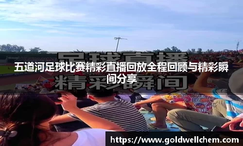 五道河足球比赛精彩直播回放全程回顾与精彩瞬间分享