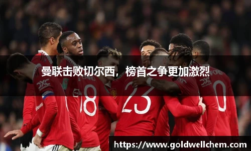 曼联击败切尔西，榜首之争更加激烈