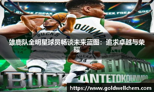 雄鹿队全明星球员畅谈未来蓝图：追求卓越与荣耀